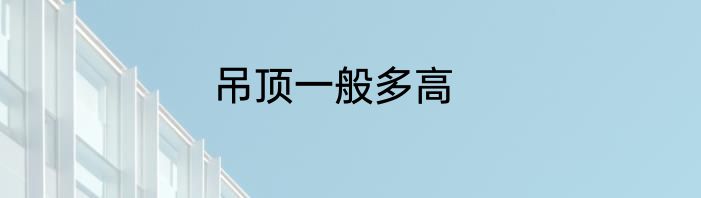吊顶一般多高