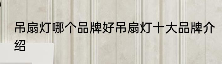 吊扇灯哪个品牌好吊扇灯十大品牌介绍