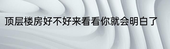 顶层楼房好不好来看看你就会明白了