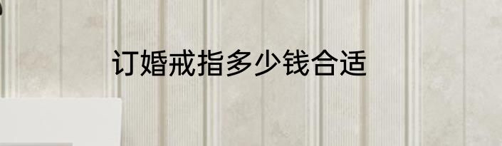 订婚戒指多少钱合适