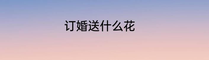 订婚送什么花