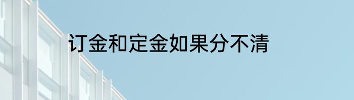 订金和定金如果分不清