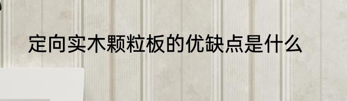 定向实木颗粒板的优缺点是什么