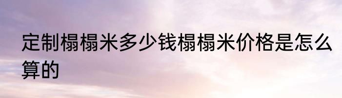 定制榻榻米多少钱榻榻米价格是怎么算的