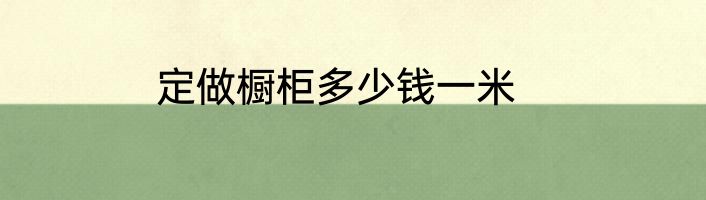 定做橱柜多少钱一米