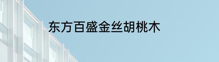 东方百盛金丝胡桃木