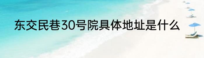 东交民巷30号院具体地址是什么
