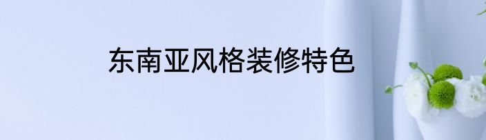 东南亚风格装修特色