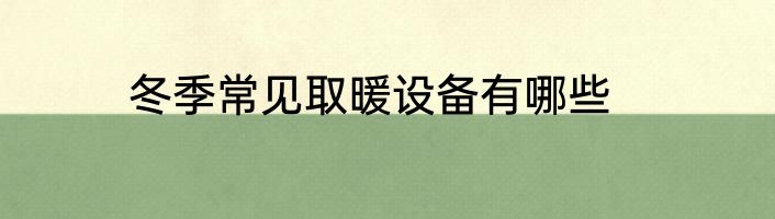 冬季常见取暖设备有哪些