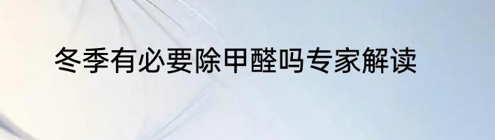冬季有必要除甲醛吗专家解读