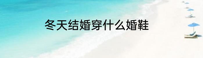 冬天结婚穿什么婚鞋