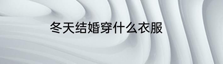 冬天结婚穿什么衣服