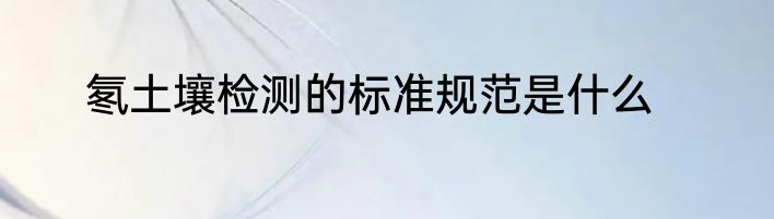 氡土壤检测的标准规范是什么