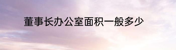 董事长办公室面积一般多少