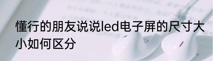 懂行的朋友说说led电子屏的尺寸大小如何区分