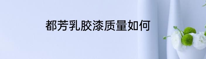 都芳乳胶漆质量如何
