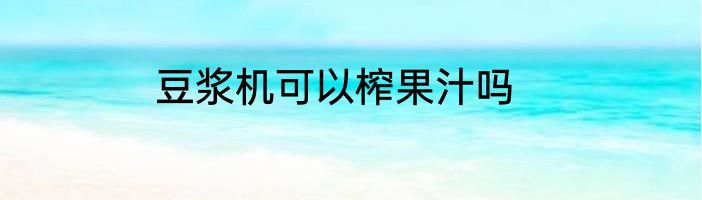 豆浆机可以榨果汁吗