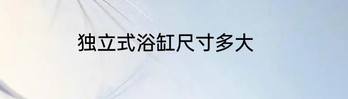 独立式浴缸尺寸多大