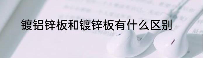镀铝锌板和镀锌板有什么区别