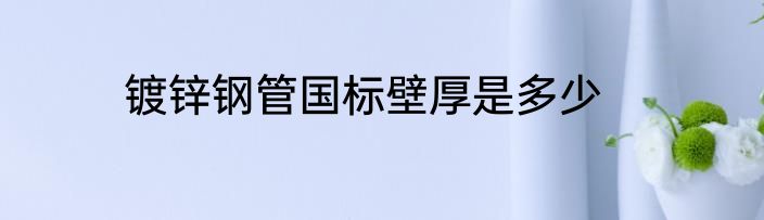 镀锌钢管国标壁厚是多少