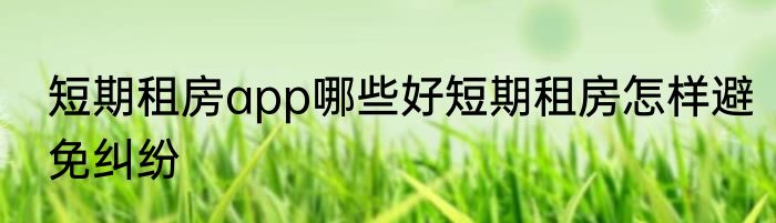 短期租房app哪些好短期租房怎样避免纠纷
