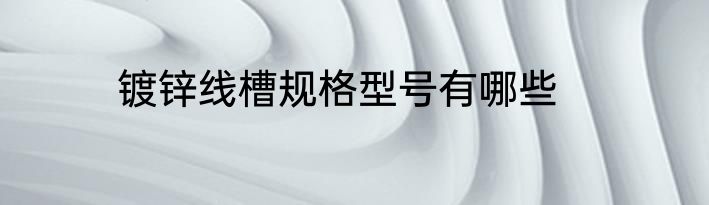 镀锌线槽规格型号有哪些