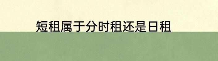短租属于分时租还是日租