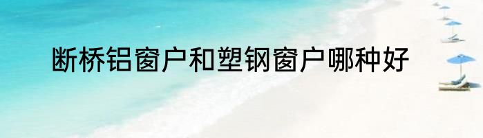 断桥铝窗户和塑钢窗户哪种好