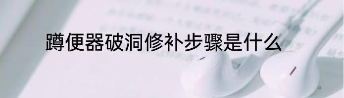 蹲便器破洞修补步骤是什么