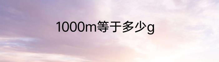 1000m等于多少g