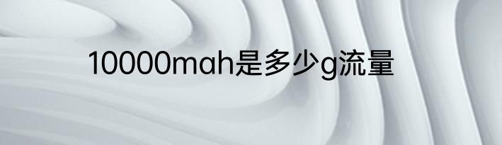 10000mah是多少g流量