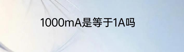1000mA是等于1A吗