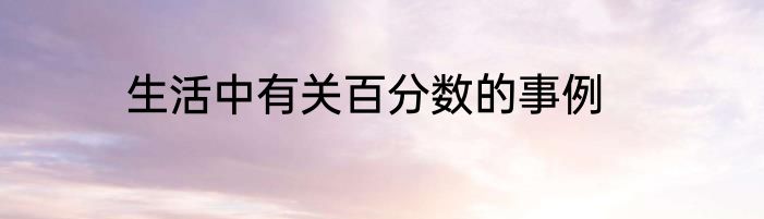 生活中有关百分数的事例