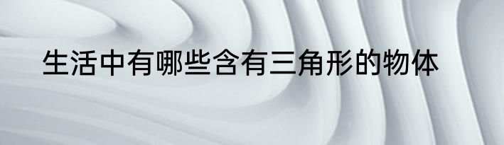 生活中有哪些含有三角形的物体