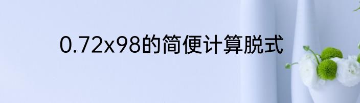 0.72x98的简便计算脱式