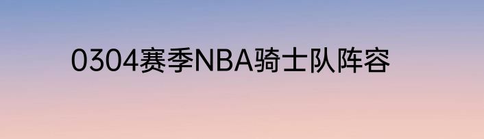 0304赛季NBA骑士队阵容