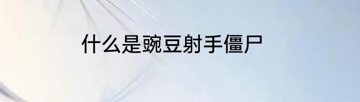 什么是豌豆射手僵尸