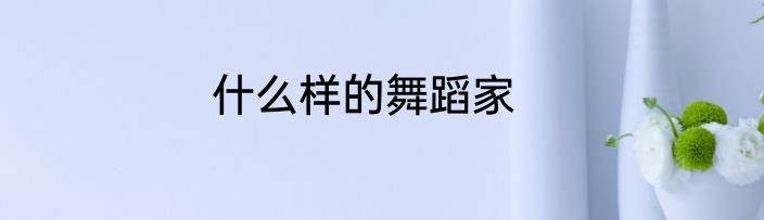 什么样的舞蹈家