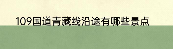 109国道青藏线沿途有哪些景点