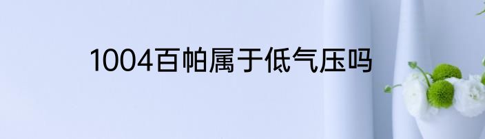 1004百帕属于低气压吗