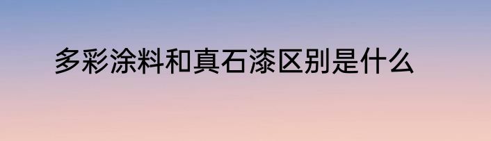 多彩涂料和真石漆区别是什么