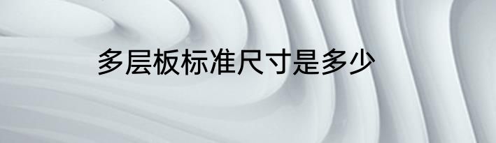多层板标准尺寸是多少