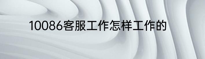 10086客服工作怎样工作的