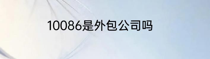 10086是外包公司吗