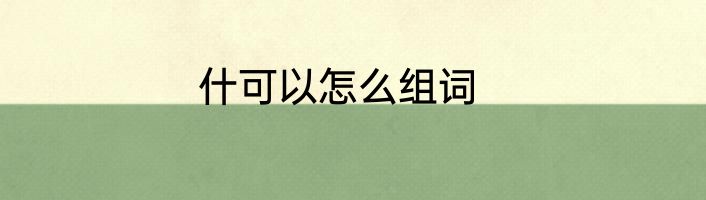 什可以怎么组词