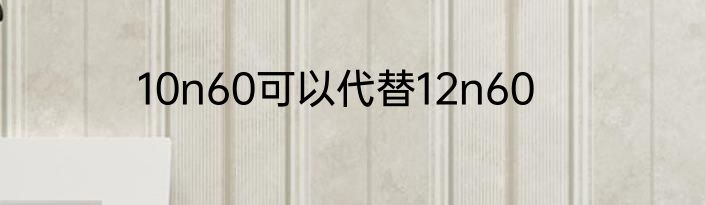 10n60可以代替12n60