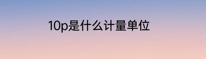 10p是什么计量单位