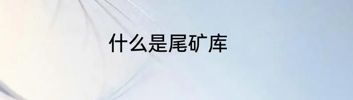 什么是尾矿库