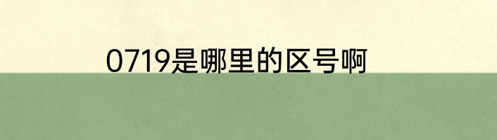 0719是哪里的区号啊