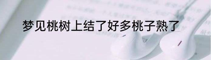 梦见桃树上结了好多桃子熟了